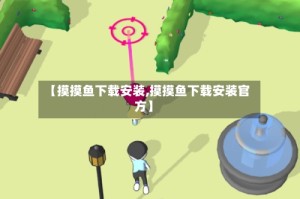 【摸摸鱼下载安装,摸摸鱼下载安装官方】