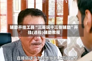 辅助开挂工具“三哥玩十三张辅助”开挂(透视)辅助教程