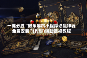 一键必胜“微乐麻将小程序必赢神器免费安装”(作弊)辅助透视教程