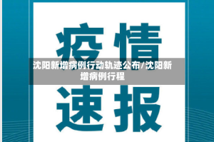沈阳新增病例行动轨迹公布/沈阳新增病例行程
