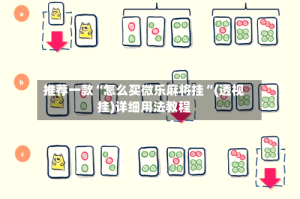 推荐一款“怎么买微乐麻将挂“(透视挂)详细用法教程
