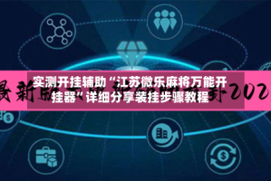 实测开挂辅助“江苏微乐麻将万能开挂器”详细分享装挂步骤教程
