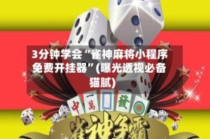 3分钟学会“雀神麻将小程序免费开挂器”(曝光透视必备猫腻)