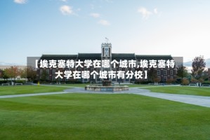 【埃克塞特大学在哪个城市,埃克塞特大学在哪个城市有分校】