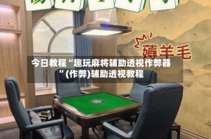 今日教程“趣玩麻将辅助透视作弊器”(作弊)辅助透视教程