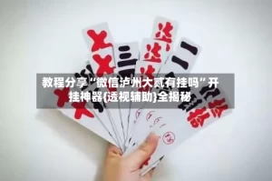 教程分享“微信泸州大贰有挂吗”开挂神器{透视辅助}全揭秘