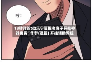 18秒详论!微乐宁夏捉老麻子开挂神器免费”作弊(透视) 开挂辅助教程