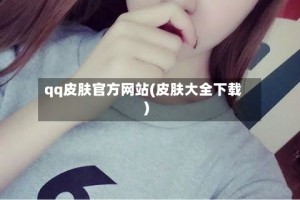 qq皮肤官方网站(皮肤大全下载)