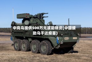 中向乌提供500万元援助物资(中国援助乌干达疫苗)