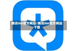 腾讯tim官方网站/腾讯tim官方网站下载