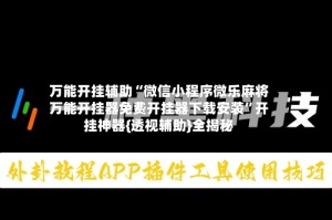 万能开挂辅助“微信小程序微乐麻将万能开挂器免费开挂器下载安装”开挂神器{透视辅助}全揭秘