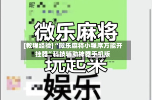 [教程经验]“微乐麻将小程序万能开挂器”科技辅助神器手机版
