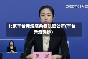 北京丰台新增感染者轨迹公布(丰台新增确诊)