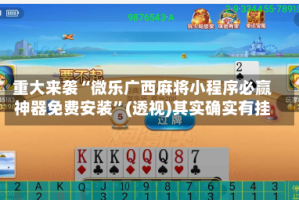 重大来袭“微乐广西麻将小程序必赢神器免费安装”(透视)其实确实有挂