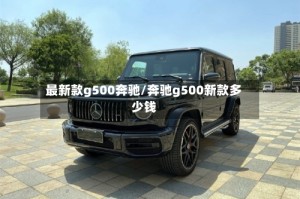 最新款g500奔驰/奔驰g500新款多少钱