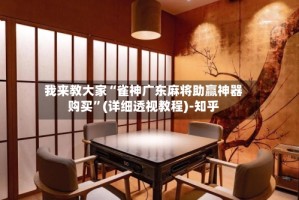 我来教大家“雀神广东麻将助赢神器购买”(详细透视教程)-知乎