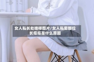 女人私长处啥样图片/女人私密部位长痘痘是什么原因