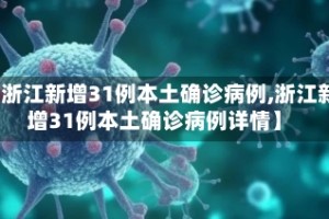 【浙江新增31例本土确诊病例,浙江新增31例本土确诊病例详情】