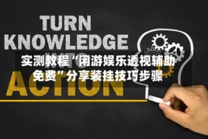实测教程“闲游娱乐透视辅助免费”分享装挂技巧步骤