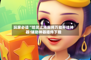 玩家必读“哈灵上海麻将万能开挂神器!辅助神器插件下载