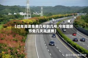 【过年高速免费几号到几号,今年国庆节免几天高速费】