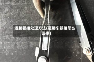 迈腾顿挫处理方法(迈腾车顿挫怎么回事)