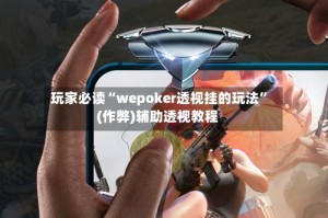玩家必读“wepoker透视挂的玩法”(作弊)辅助透视教程