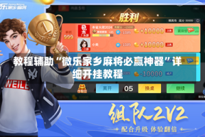 教程辅助“微乐家乡麻将必赢神器”详细开挂教程