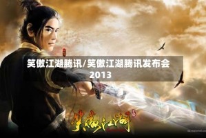 笑傲江湖腾讯/笑傲江湖腾讯发布会2013