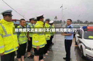 郑州受灾近来限行不(郑州汛情限行)