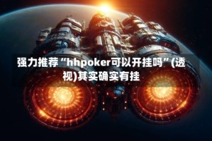强力推荐“hhpoker可以开挂吗”(透视)其实确实有挂