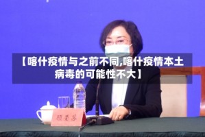 【喀什疫情与之前不同,喀什疫情本土病毒的可能性不大】