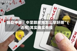 辅助神器：中至赣牌圈怎么拿好牌”(透视)其实确实有挂