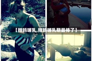 【辣妈哺乳,辣妈哺乳期最棒了】