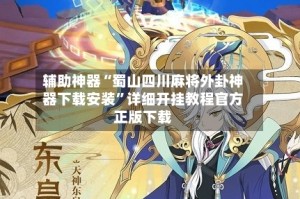 辅助神器“蜀山四川麻将外卦神器下载安装”详细开挂教程官方正版下载