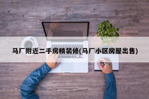 马厂附近二手房精装修(马厂小区房屋出售)