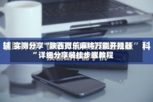 实测分享“陕西微乐麻将万能开挂器”详细分享装挂步骤教程