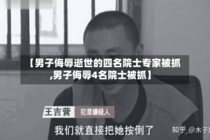 【男子侮辱逝世的四名院士专家被抓,男子侮辱4名院士被抓】