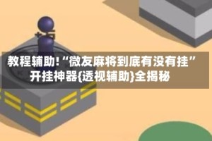 教程辅助!“微友麻将到底有没有挂”开挂神器{透视辅助}全揭秘