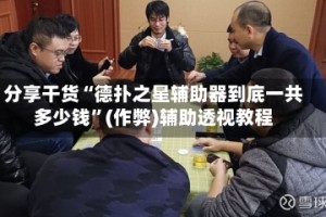 分享干货“德扑之星辅助器到底一共多少钱”(作弊)辅助透视教程