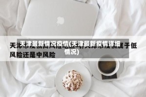 天津最新情况疫情(天津最新疫情详细情况)