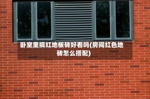 卧室里搞红地板砖好看吗(房间红色地砖怎么搭配)
