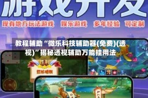 教程辅助“微乐科技辅助器(免费)(透视)”揭秘透视辅助万能挂用法