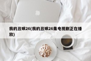 我的丑娘26(我的丑娘26集电视剧正在播放)