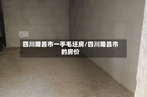 四川隆昌市一手毛坯房/四川隆昌市的房价