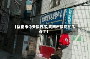 【陇南市今天限行不,陇南市限现在几点了】