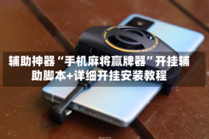 辅助神器“手机麻将赢牌器”开挂辅助脚本+详细开挂安装教程