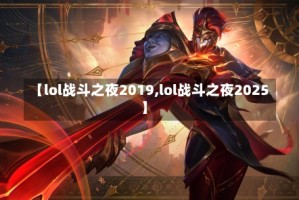 【lol战斗之夜2019,lol战斗之夜2025】