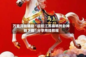 万能开挂辅助“旺旺江苏麻将外卦神器下载”分享用挂教程