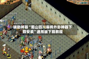 辅助神器“蜀山四川麻将外卦神器下载安装”通用版下载教程